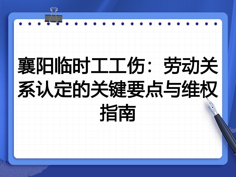 襄阳临时工工伤:劳动关系认定的关键要点与维权指南