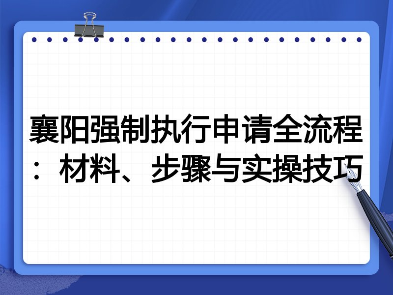 襄阳强制执行申请全流程:材料、步骤与实操技巧