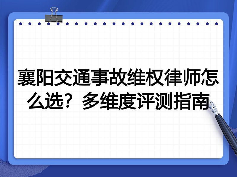 襄阳交通事故维权律师怎么选？多维度评测指南