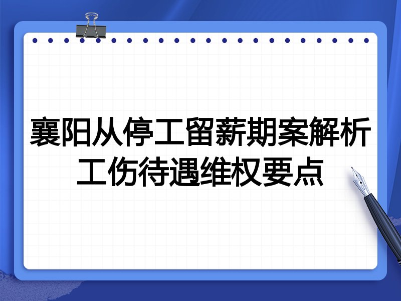 襄阳从停工留薪期案解析工伤待遇维权要点
