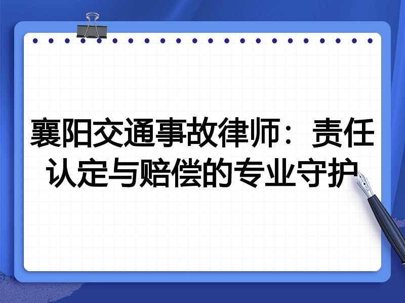 襄阳交通事故律师：责任认定与赔偿的专业守护