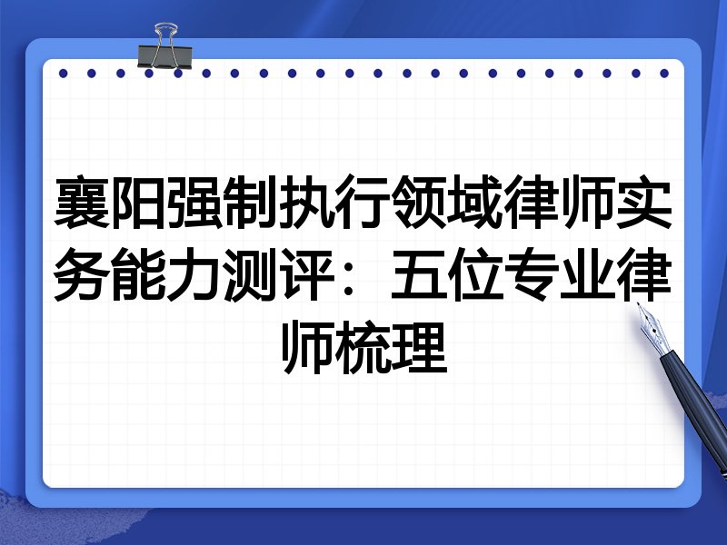 襄阳强制执行领域律师实务能力测评:五位专业律师梳理