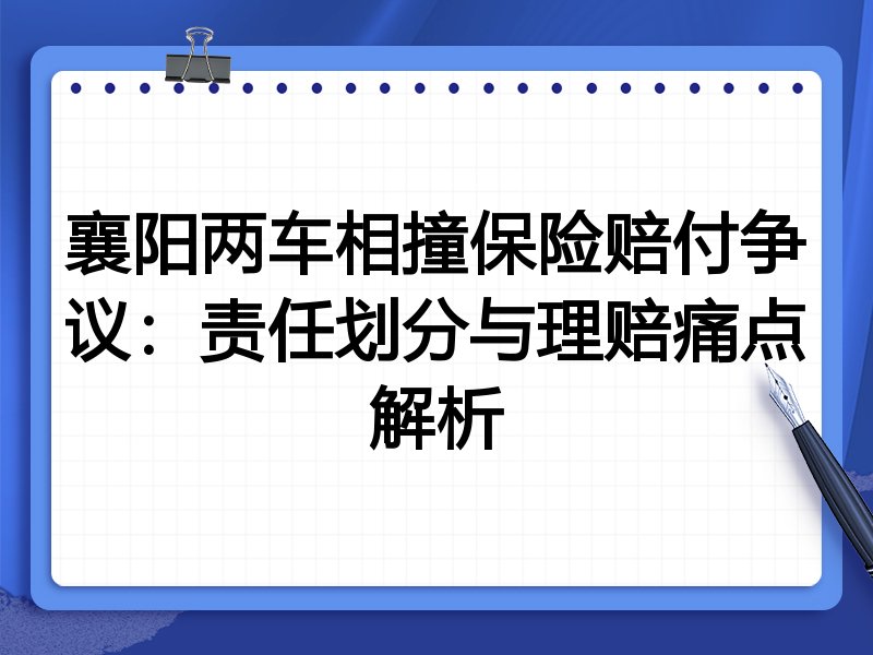 襄阳两车相撞保险赔付争议：责任划分与理赔痛点解析