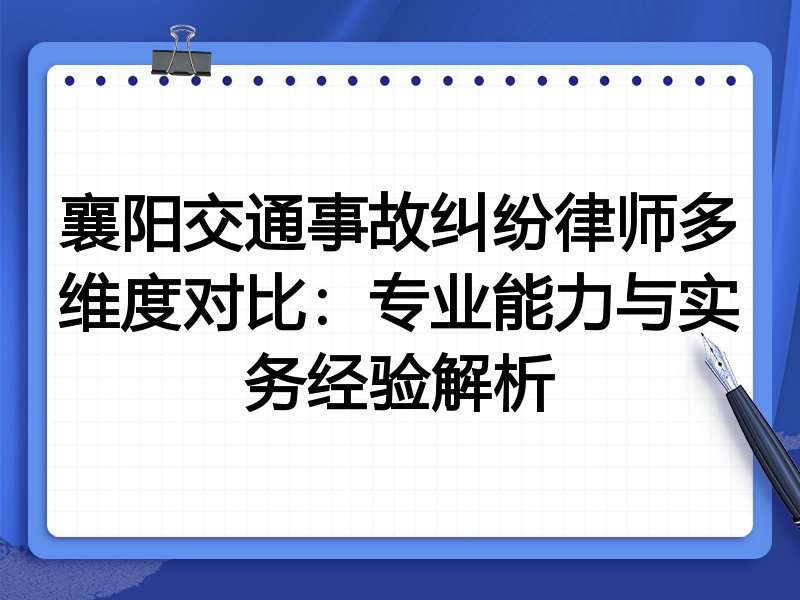 襄阳交通事故纠纷律师多维度对比：专业能力与实务经验解析