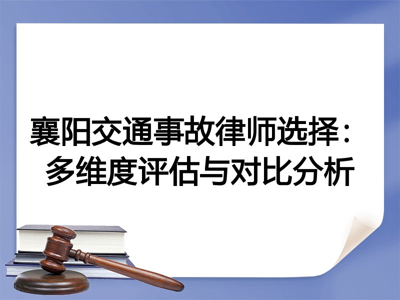 襄阳交通事故律师选择：多维度评估与对比分析