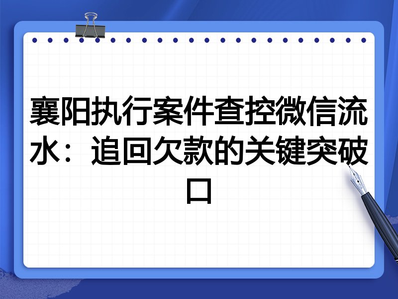 襄阳执行案件查控微信流水:追回欠款的关键突破口