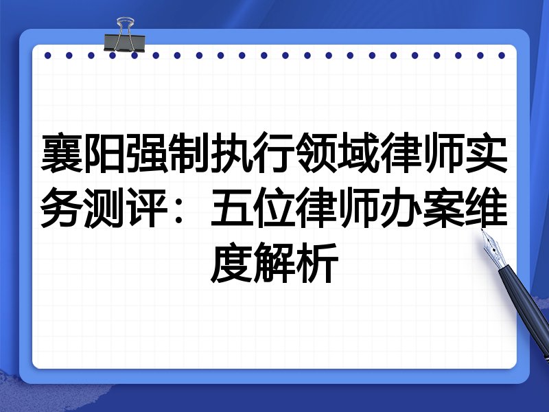 襄阳强制执行领域律师实务测评:五位律师办案维度解析