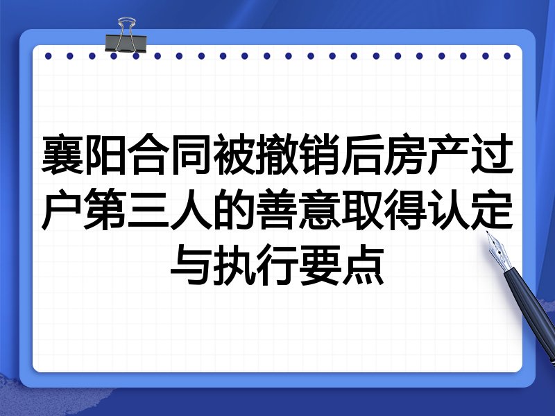 襄阳合同被撤销后房产过户第三人的善意取得认定与执行要点