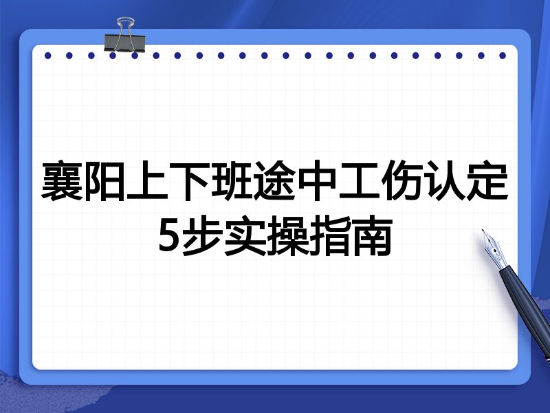襄阳上下班途中工伤认定5步实操指南