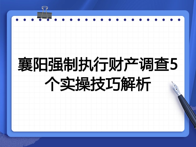 襄阳强制执行财产调查5个实操技巧解析