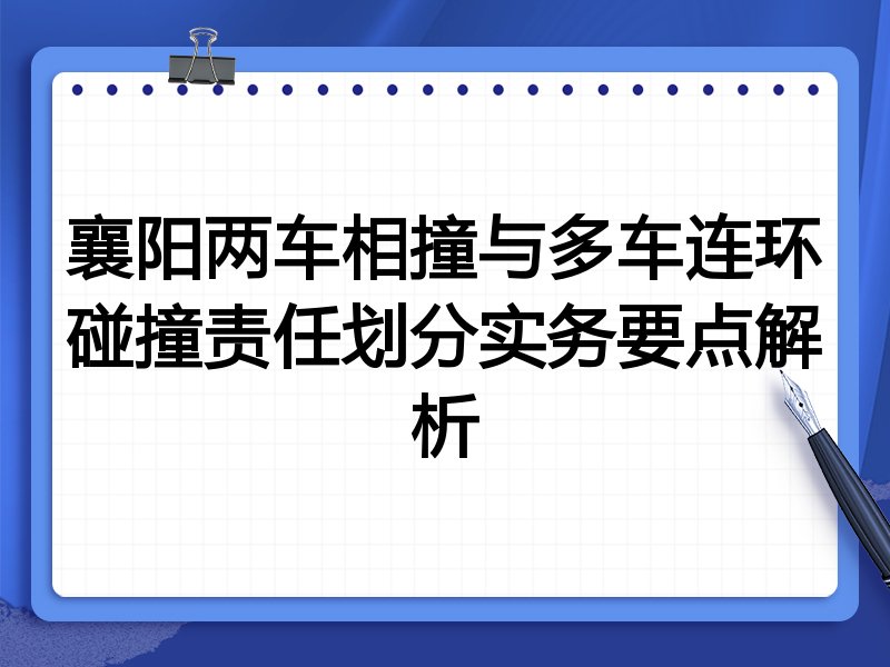 襄阳两车相撞与多车连环碰撞责任划分实务要点解析