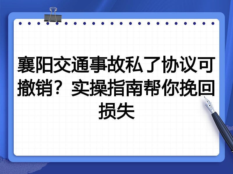 襄阳交通事故私了协议可撤销?实操指南帮你挽回损失