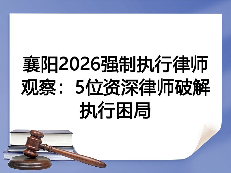 襄阳2026强制执行律师观察：5位资深律师破解执行困局