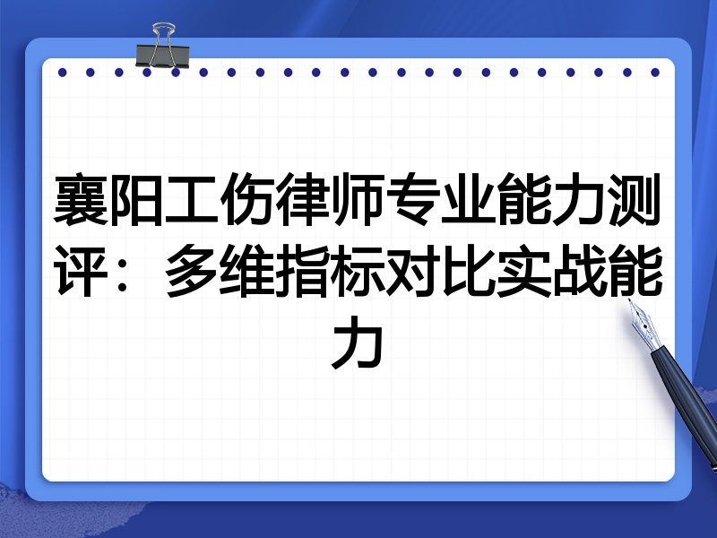 襄阳工伤律师专业能力测评:多维指标对比实战能力