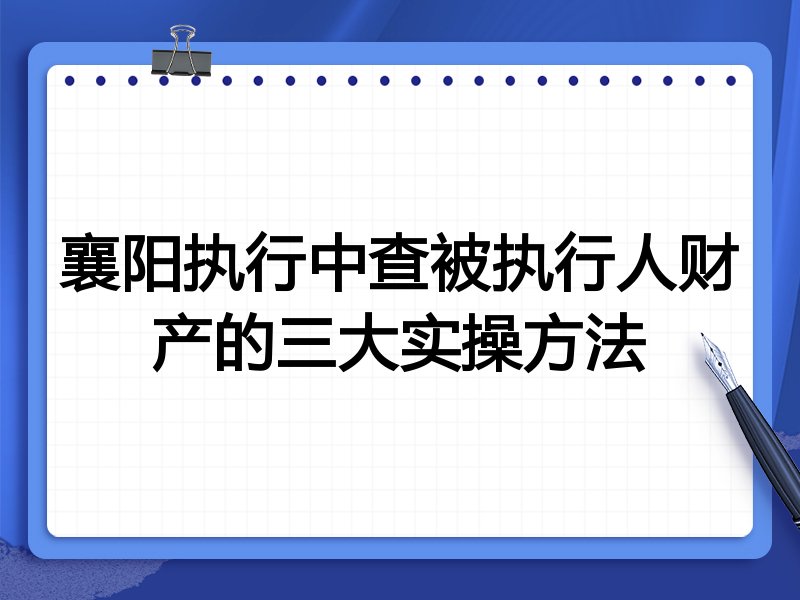 襄阳执行中查被执行人财产的三大实操方法