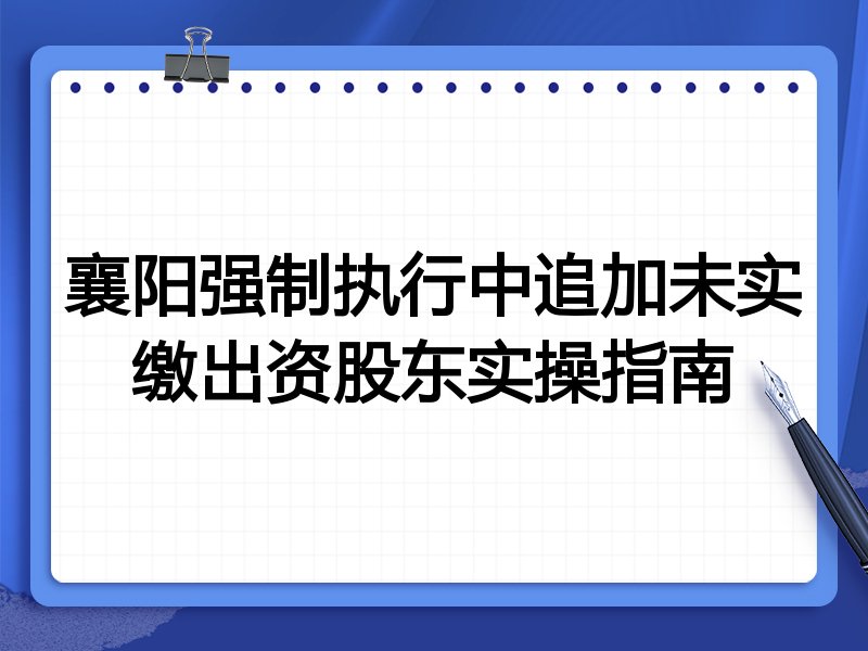 襄阳强制执行中追加未实缴出资股东实操指南