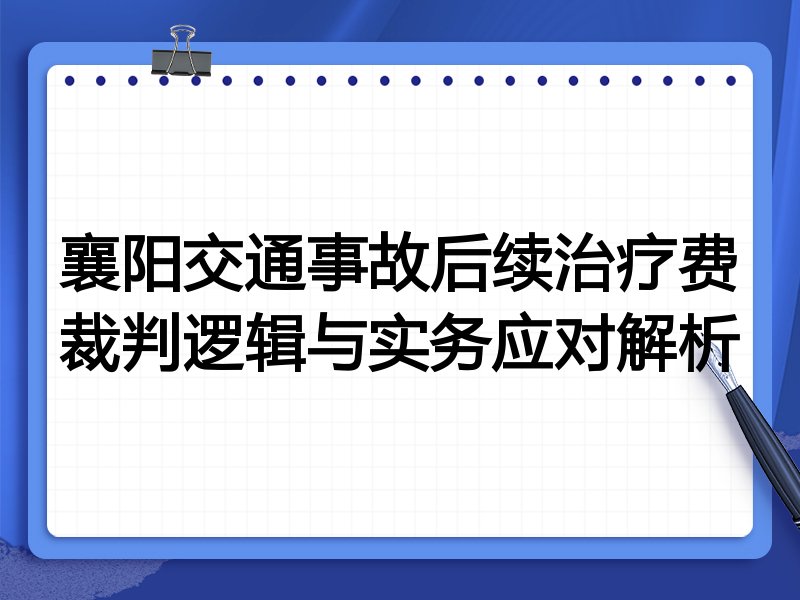 襄阳交通事故后续治疗费裁判逻辑与实务应对解析