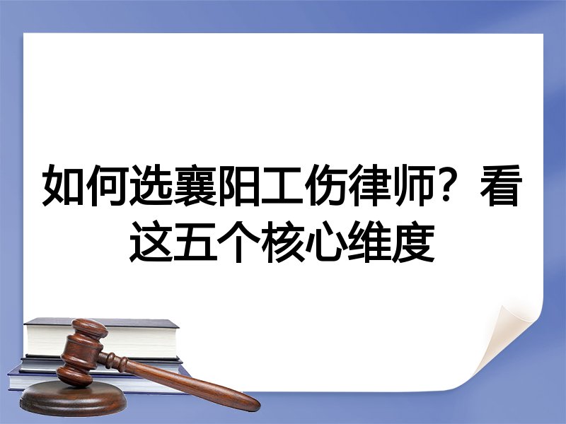 如何选襄阳工伤律师？看这五个核心维度