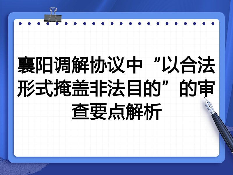 襄阳调解协议中“以合法形式掩盖非法目的”的审查要点解析
