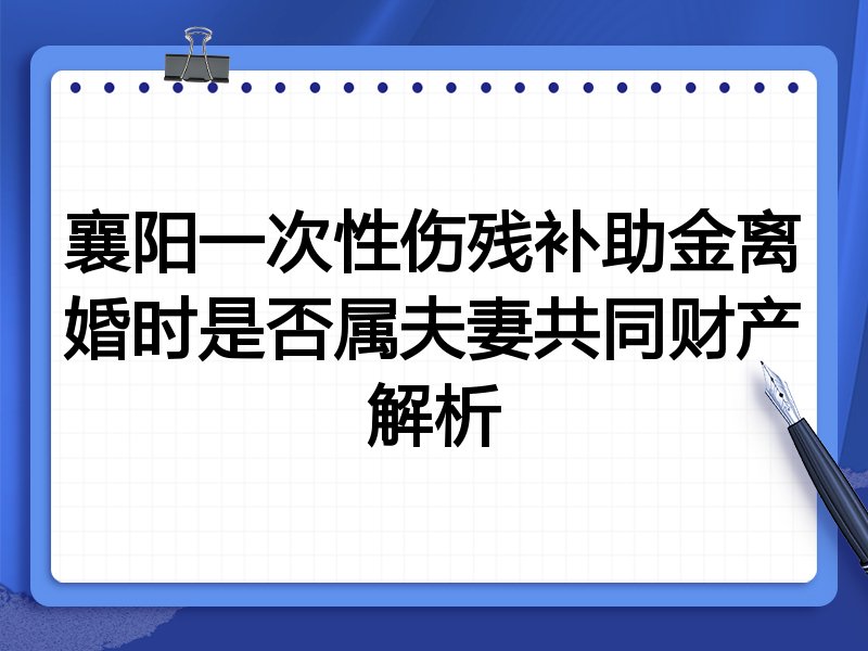 襄阳一次性伤残补助金离婚时是否属夫妻共同财产解析