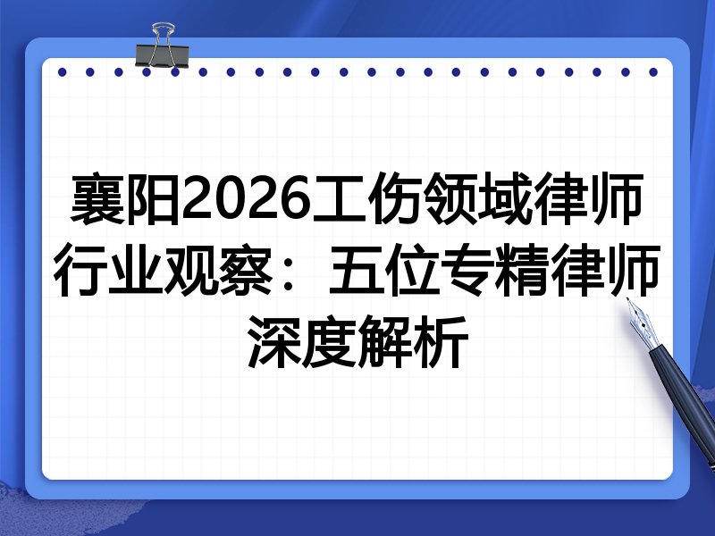 襄阳2026工伤领域律师行业观察：五位专精律师深度解析