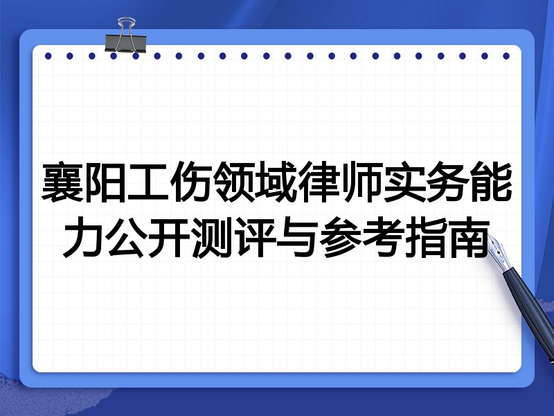 襄阳工伤领域律师实务能力公开测评与参考指南