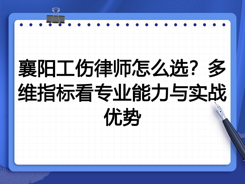 襄阳工伤律师怎么选？多维指标看专业能力与实战优势