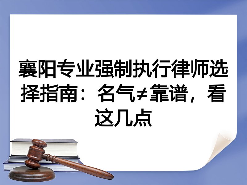 襄阳专业强制执行律师选择指南：名气≠靠谱，看这几点