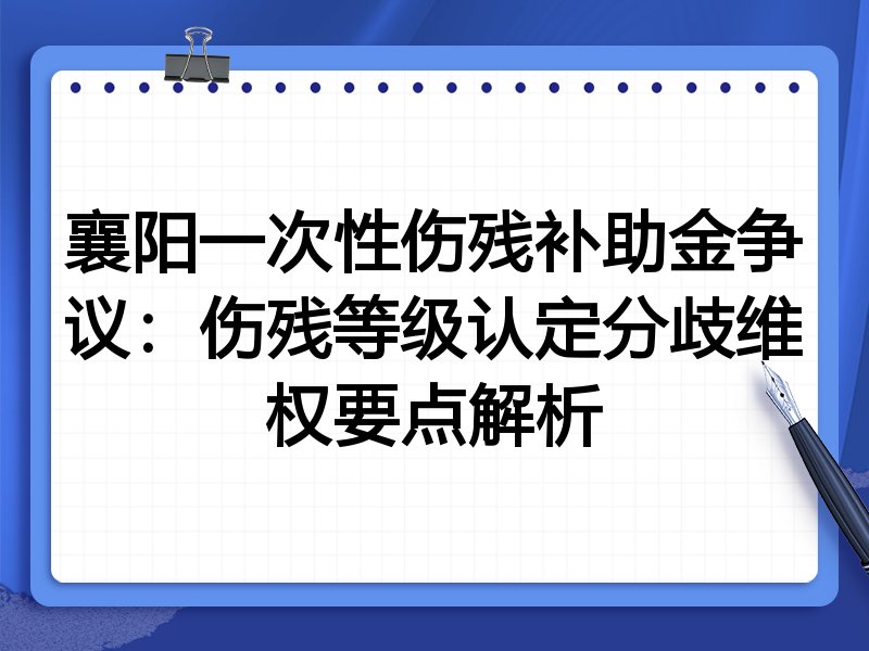 襄阳一次性伤残补助金争议：伤残等级认定分歧维权要点解析