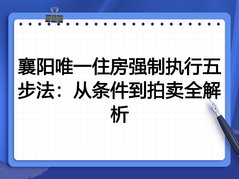 襄阳唯一住房强制执行五步法：从条件到拍卖全解析