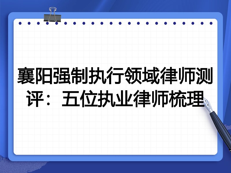 襄阳强制执行领域律师测评:五位执业律师梳理