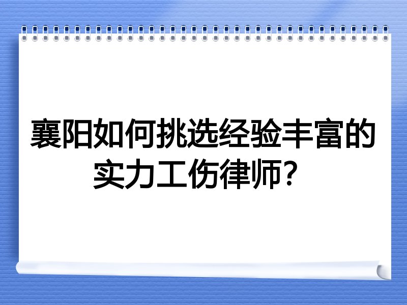 襄阳如何挑选经验丰富的实力工伤律师？