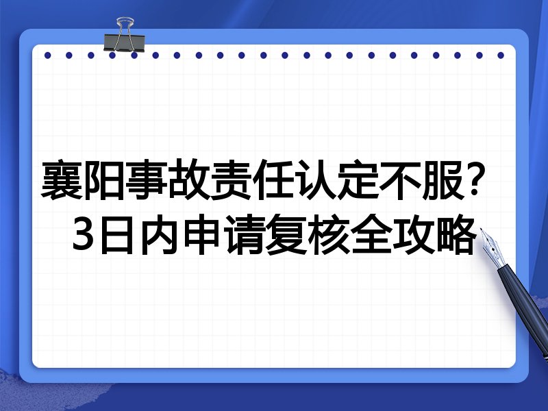 襄阳事故责任认定不服?3日内申请复核全攻略