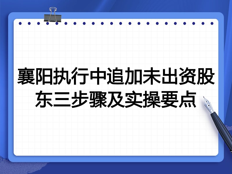 襄阳执行中追加未出资股东三步骤及实操要点