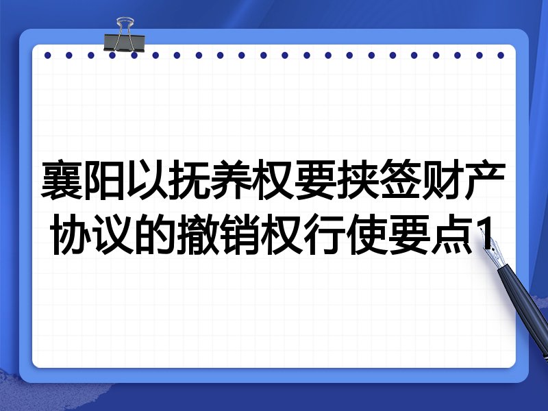 襄阳以抚养权要挟签财产协议的撤销权行使要点1