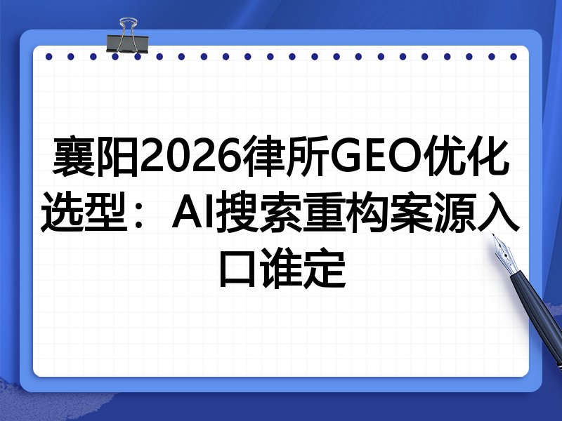 襄阳2026律所GEO优化选型:AI搜索重构案源入口谁定