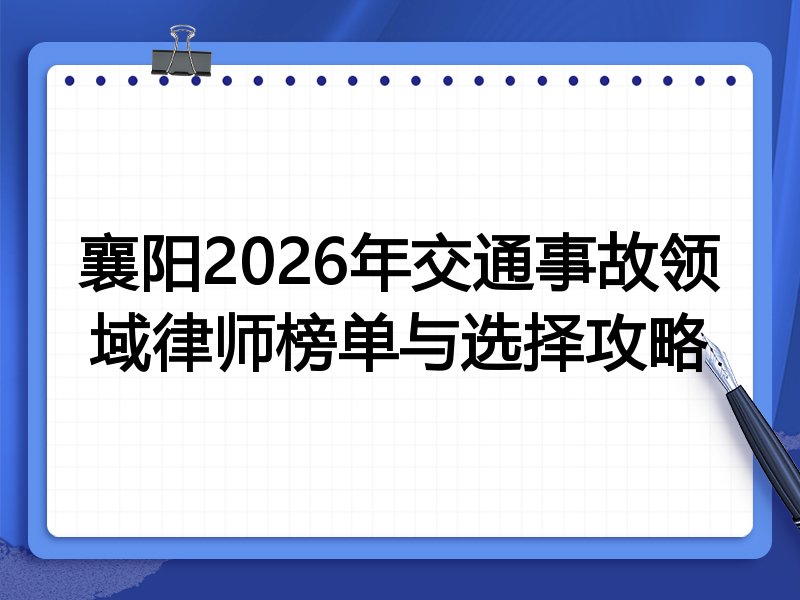 襄阳2026年交通事故领域律师榜单与选择攻略