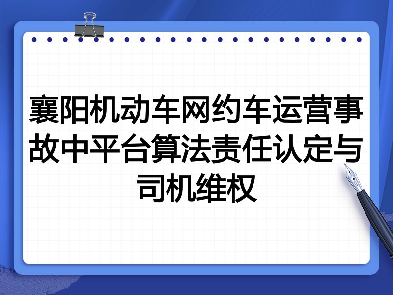 襄阳机动车网约车运营事故中平台算法责任认定与司机维权