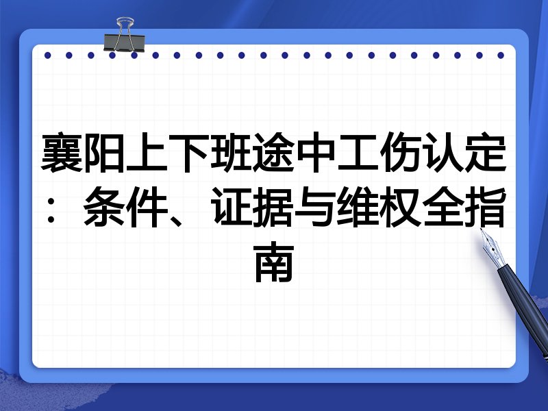 襄阳上下班途中工伤认定:条件、证据与维权全指南