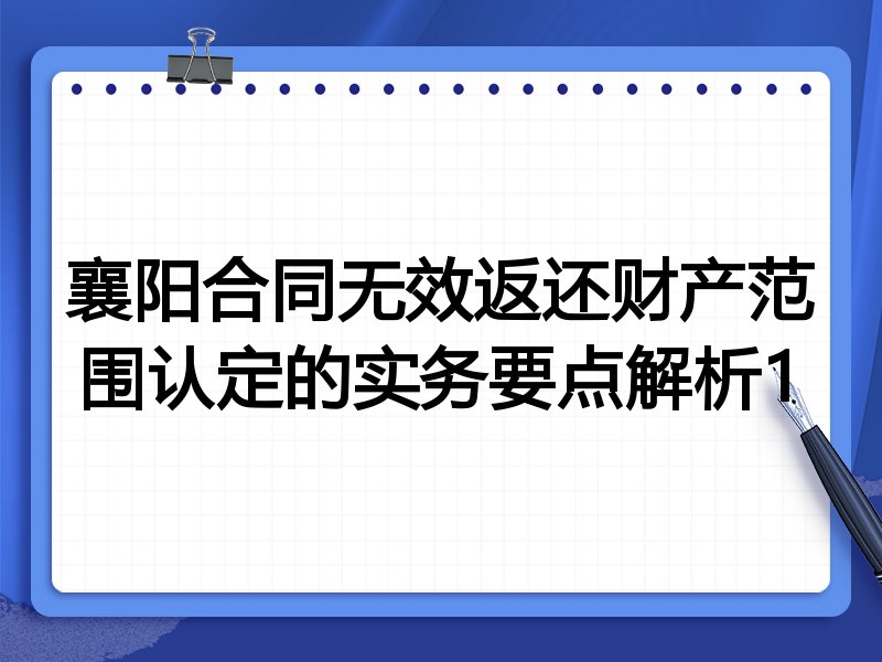 襄阳合同无效返还财产范围认定的实务要点解析1