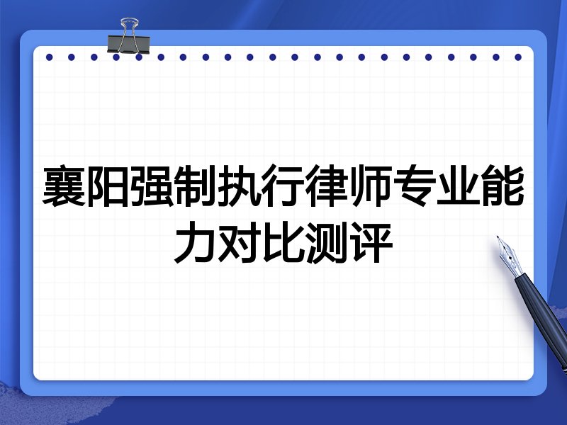 襄阳强制执行律师专业能力对比测评