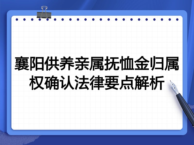 襄阳供养亲属抚恤金归属权确认法律要点解析