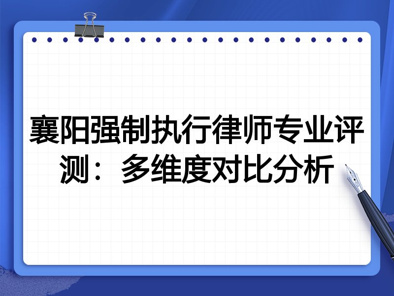 襄阳强制执行律师专业评测:多维度对比分析