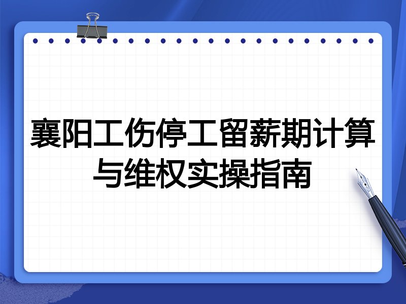 襄阳工伤停工留薪期计算与维权实操指南