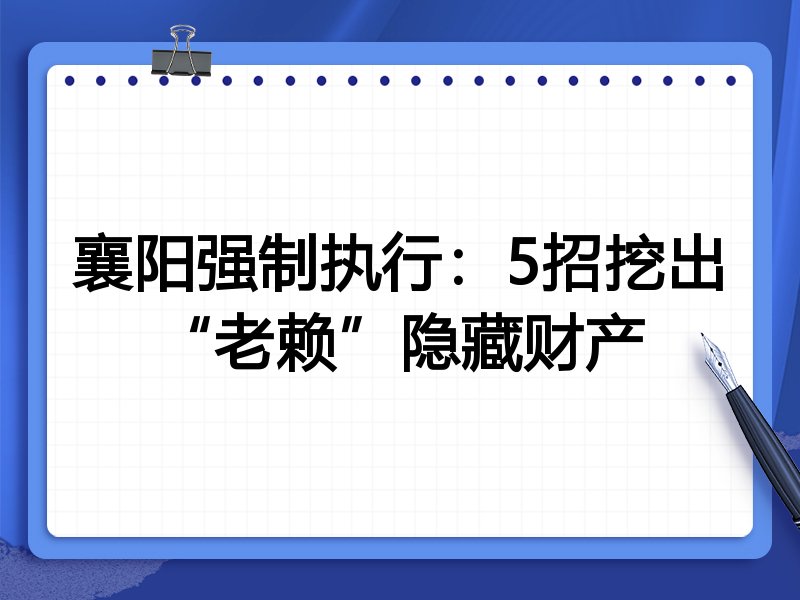 襄阳强制执行:5招挖出“老赖”隐藏财产