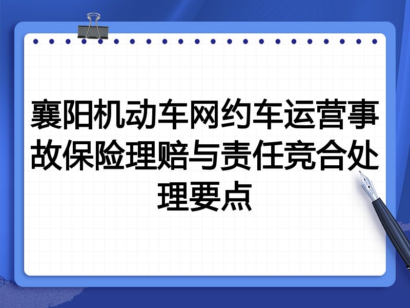 襄阳机动车网约车运营事故保险理赔与责任竞合处理要点