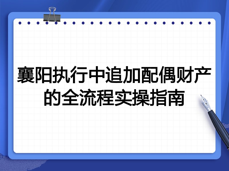 襄阳执行中追加配偶财产的全流程实操指南