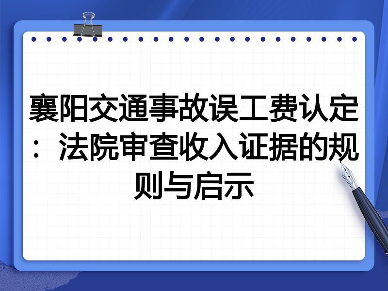 襄阳交通事故误工费认定：法院审查收入证据的规则与启示