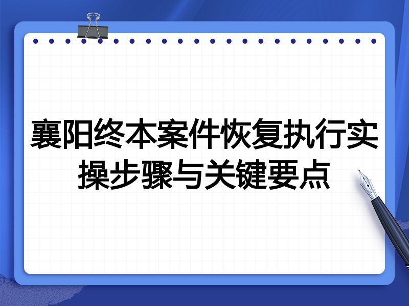 襄阳终本案件恢复执行实操步骤与关键要点