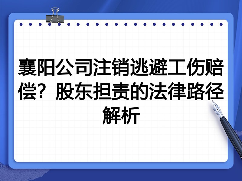 襄阳公司注销逃避工伤赔偿?股东担责的法律路径解析